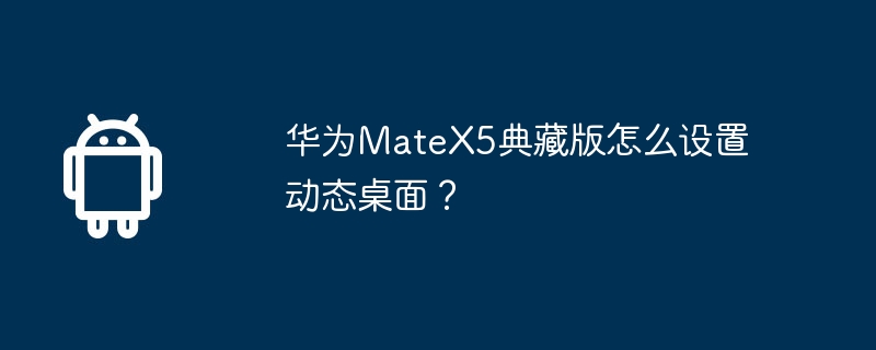 华为MateX5典藏版怎么设置动态桌面？