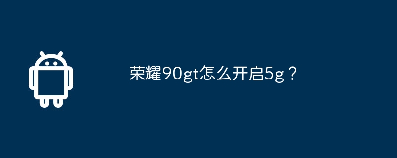 荣耀90gt怎么开启5g？