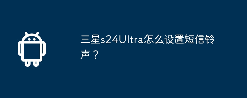 三星s24Ultra怎么设置短信铃声？  第1张