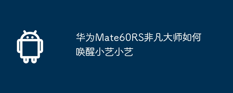 华为Mate60RS非凡大师如何唤醒小艺小艺  第1张