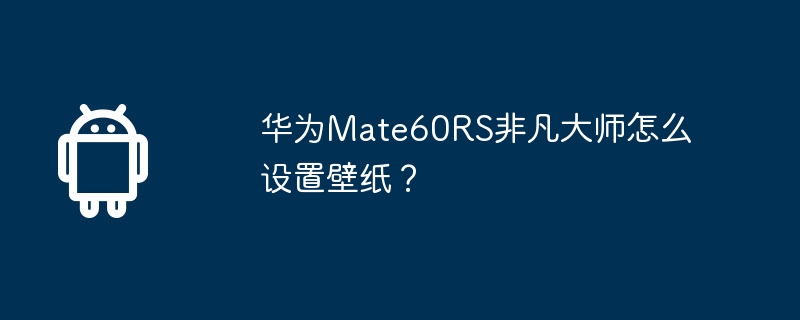 华为Mate60RS非凡大师怎么设置壁纸？