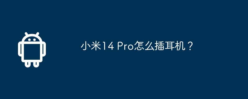 小米14 Pro怎么插耳机？