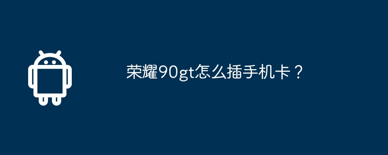 荣耀90gt怎么插手机卡？