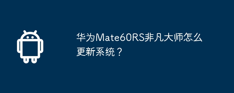 华为Mate60RS非凡大师怎么更新系统？