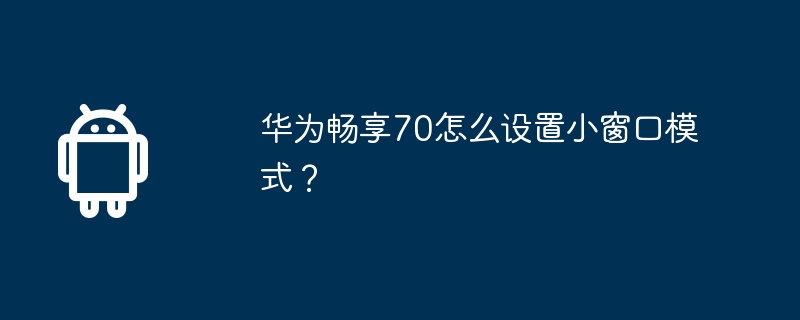 华为畅享70怎么设置小窗口模式？