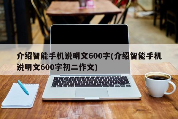 介绍智能手机说明文600字(介绍智能手机说明文600字初二作文)  第1张