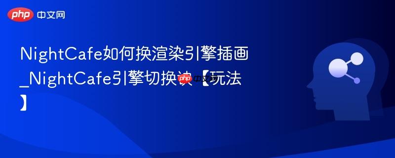 NightCafe如何换渲染引擎插画_NightCafe引擎切换诀【玩法】