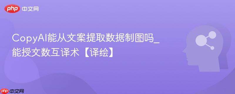 CopyAI能从文案提取数据制图吗_能授文数互译术【译绘】