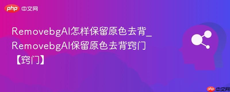 RemovebgAI怎样保留原色去背_RemovebgAI保留原色去背窍门【窍门】