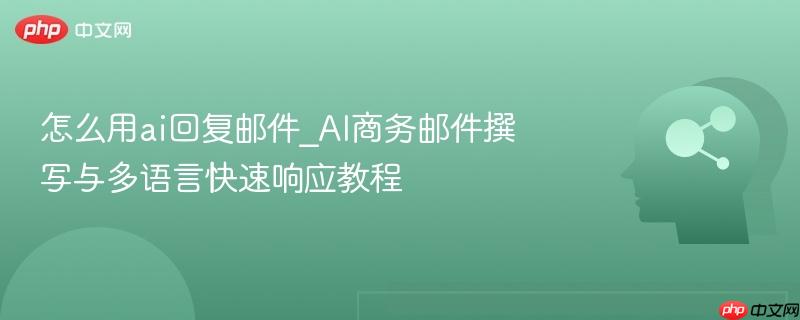 怎么用ai回复邮件_AI商务邮件撰写与多语言快速响应教程  第1张