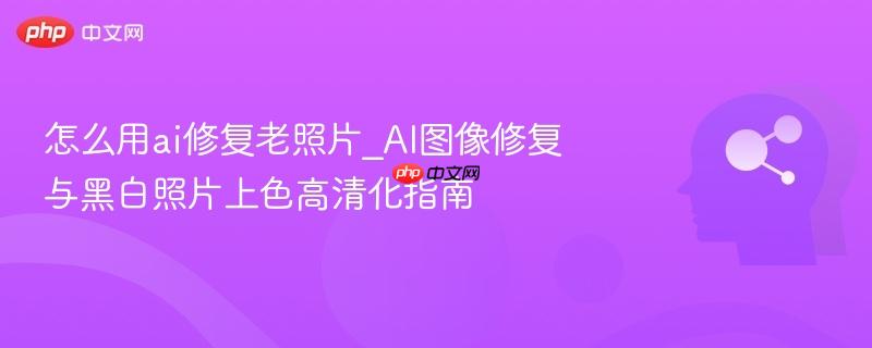 怎么用ai修复老照片_AI图像修复与黑白照片上色高清化指南