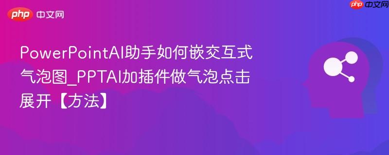 PowerPointAI助手如何嵌交互式气泡图_PPTAI加插件做气泡点击展开【方法】  第1张