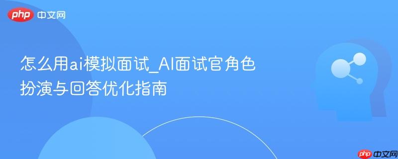怎么用ai模拟面试_AI面试官角色扮演与回答优化指南  第1张