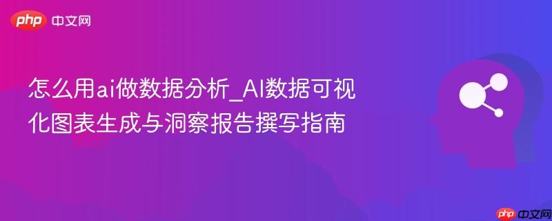 怎么用ai做数据分析_AI数据可视化图表生成与洞察报告撰写指南  第1张
