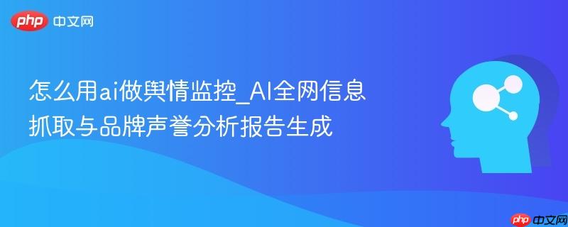 怎么用ai做舆情监控_AI全网信息抓取与品牌声誉分析报告生成