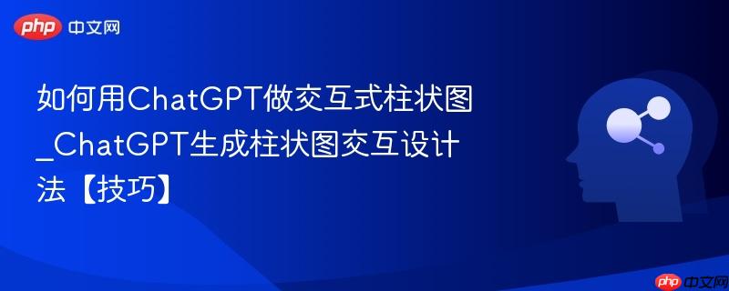 如何用ChatGPT做交互式柱状图_ChatGPT生成柱状图交互设计法【技巧】  第1张