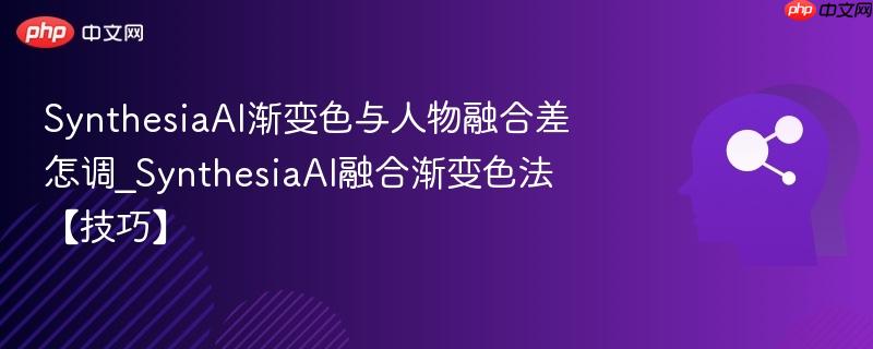 SynthesiaAI渐变色与人物融合差怎调_SynthesiaAI融合渐变色法【技巧】