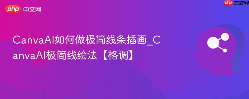 CanvaAI如何做极简线条插画_CanvaAI极简线绘法【格调】