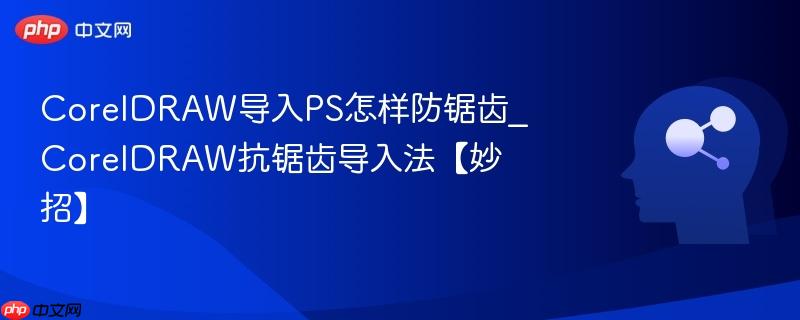CorelDRAW导入PS怎样防锯齿_CorelDRAW抗锯齿导入法【妙招】  第1张