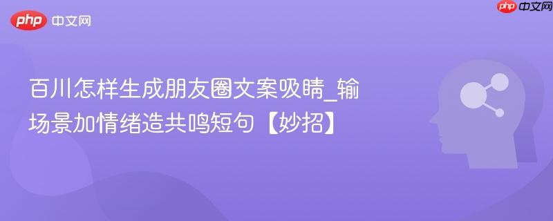 百川怎样生成朋友圈文案吸睛_输场景加情绪造共鸣短句【妙招】  第1张