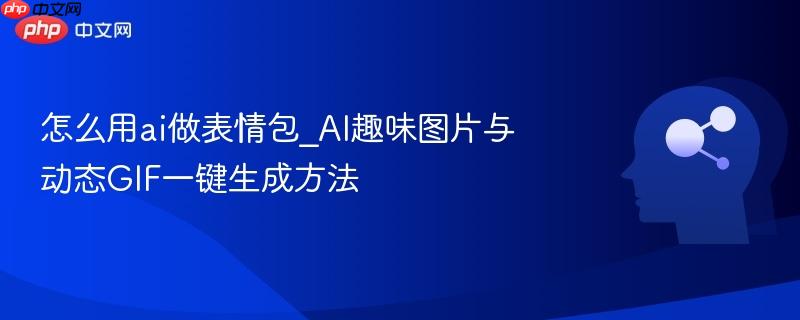 怎么用ai做表情包_AI趣味图片与动态GIF一键生成方法  第1张