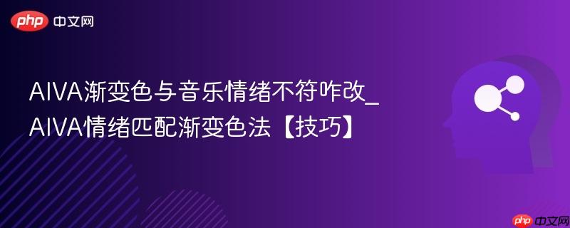 AIVA渐变色与音乐情绪不符咋改_AIVA情绪匹配渐变色法【技巧】