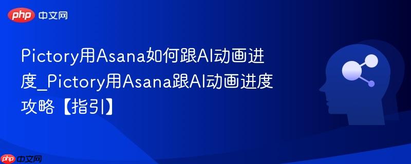 Pictory用Asana如何跟AI动画进度_Pictory用Asana跟AI动画进度攻略【指引】