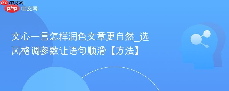文心一言怎样润色文章更自然_选风格调参数让语句顺滑【方法】  第1张
