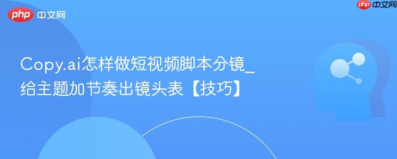 Copy.ai怎样做短视频脚本分镜_给主题加节奏出镜头表【技巧】  第1张