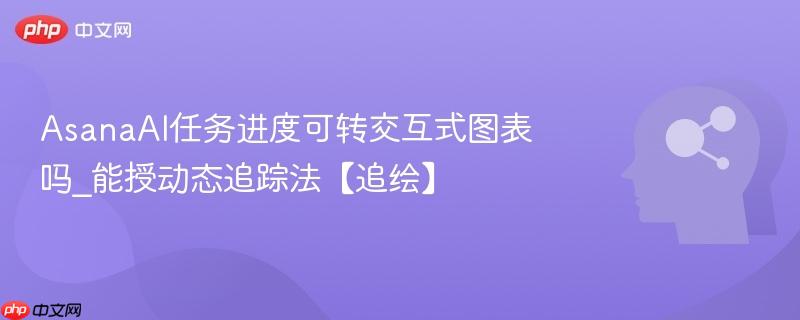 AsanaAI任务进度可转交互式图表吗_能授动态追踪法【追绘】  第1张