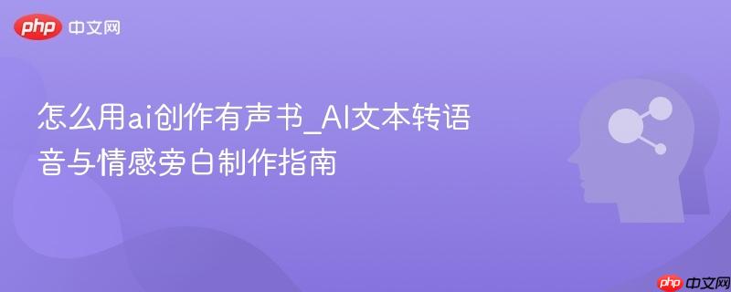 怎么用ai创作有声书_AI文本转语音与情感旁白制作指南  第1张