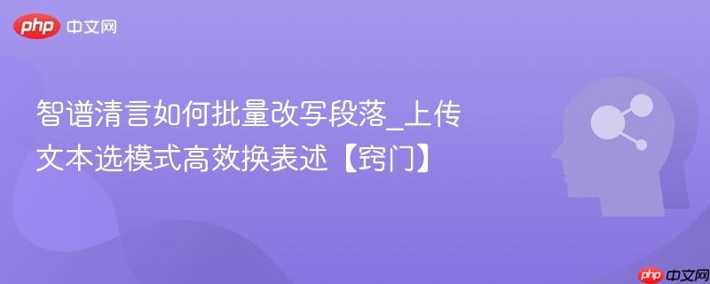 智谱清言如何批量改写段落_上传文本选模式高效换表述【窍门】  第1张