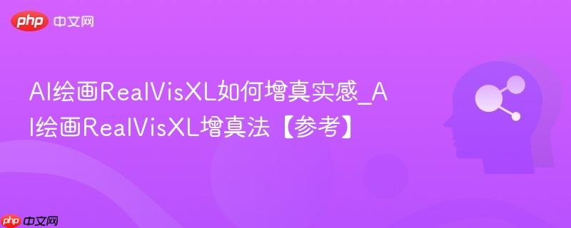 AI绘画RealVisXL如何增真实感_AI绘画RealVisXL增真法【参考】  第1张