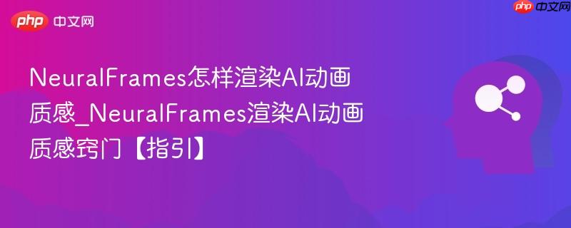 NeuralFrames怎样渲染AI动画质感_NeuralFrames渲染AI动画质感窍门【指引】  第1张