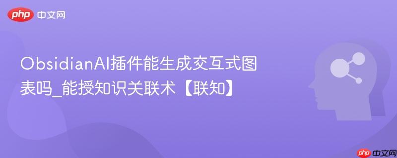 ObsidianAI插件能生成交互式图表吗_能授知识关联术【联知】  第1张