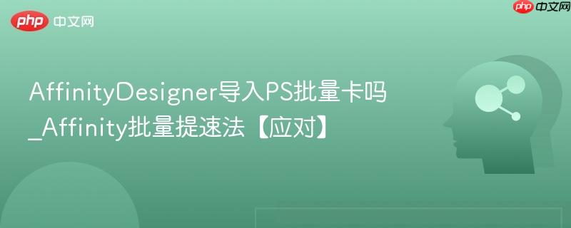 AffinityDesigner导入PS批量卡吗_Affinity批量提速法【应对】