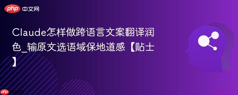 Claude怎样做跨语言文案翻译润色_输原文选语域保地道感【贴士】  第1张