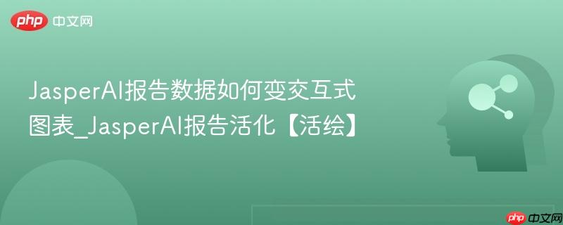 JasperAI报告数据如何变交互式图表_JasperAI报告活化【活绘】  第1张