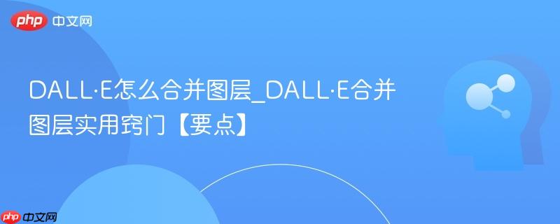 DALL·E怎么合并图层_DALL·E合并图层实用窍门【要点】  第1张