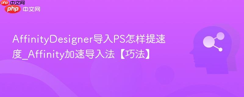 AffinityDesigner导入PS怎样提速度_Affinity加速导入法【巧法】