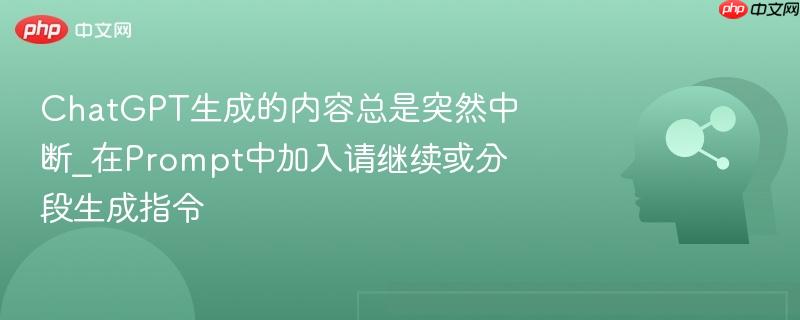 ChatGPT生成的内容总是突然中断_在Prompt中加入请继续或分段生成指令  第1张