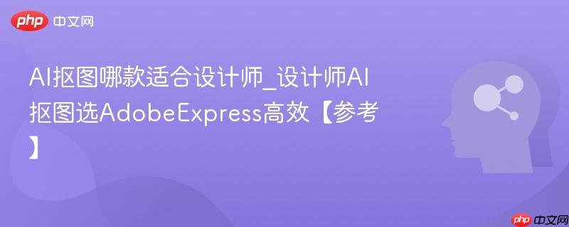 AI抠图哪款适合设计师_设计师AI抠图选AdobeExpress高效【参考】  第1张