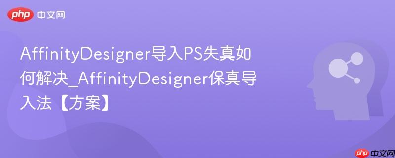AffinityDesigner导入PS失真如何解决_AffinityDesigner保真导入法【方案】