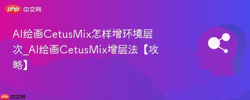 AI绘画CetusMix怎样增环境层次_AI绘画CetusMix增层法【攻略】  第1张