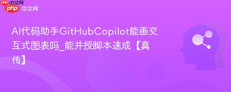 AI代码助手GitHubCopilot能画交互式图表吗_能并授脚本速成【真传】  第1张