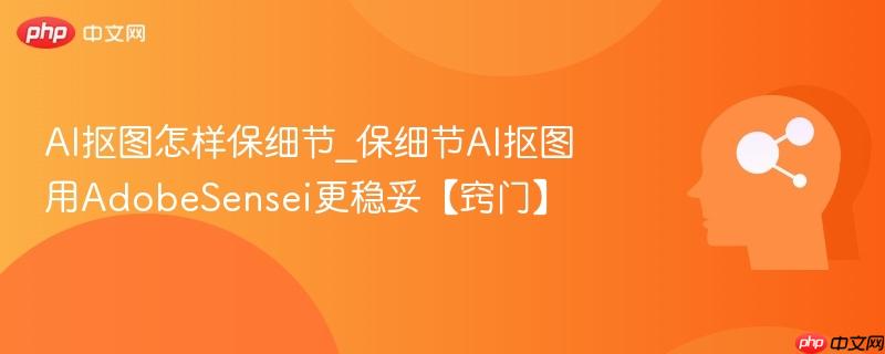 AI抠图怎样保细节_保细节AI抠图用AdobeSensei更稳妥【窍门】  第1张