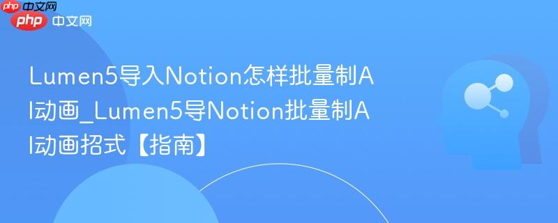 Lumen5导入Notion怎样批量制AI动画_Lumen5导Notion批量制AI动画招式【指南】