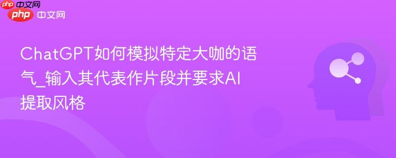 ChatGPT如何模拟特定大咖的语气_输入其代表作片段并要求AI提取风格  第1张