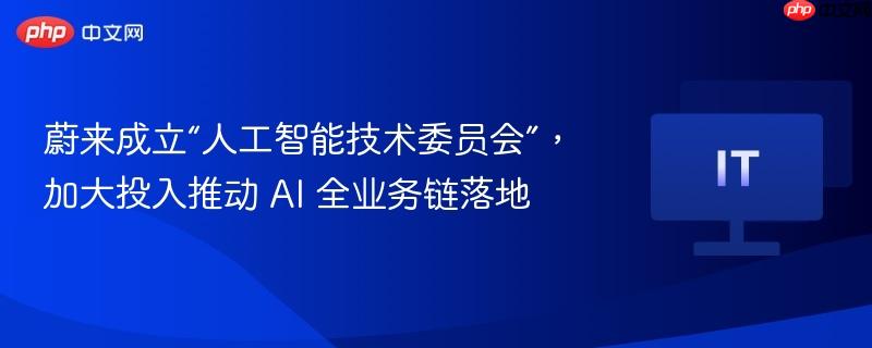蔚来成立“人工智能技术委员会”，加大投入推动 AI 全业务链落地  第1张