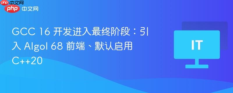 GCC 16 开发进入最终阶段：引入 Algol 68 前端、默认启用 C++20